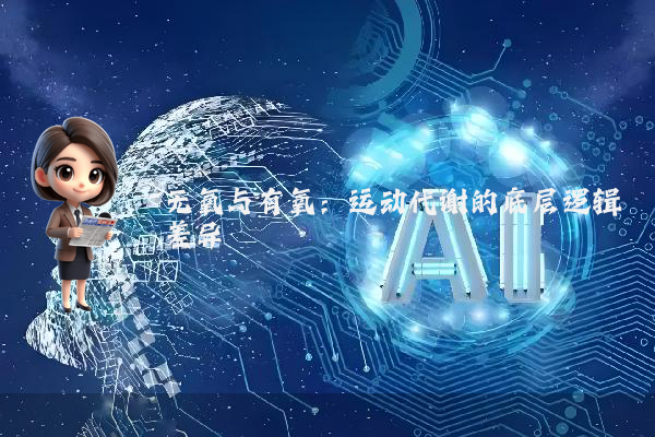 无氧与有氧：运动代谢的底层逻辑差异