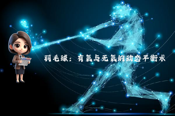 羽毛球：有氧与无氧的动态平衡术