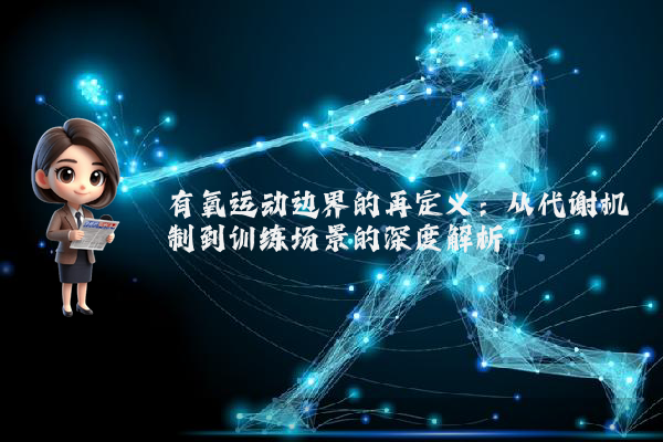 有氧运动边界的再定义：从代谢机制到训练场景的深度解析